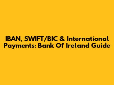 IBAN, SWIFT/BIC & International Payments: Bank Of Ireland Guide
