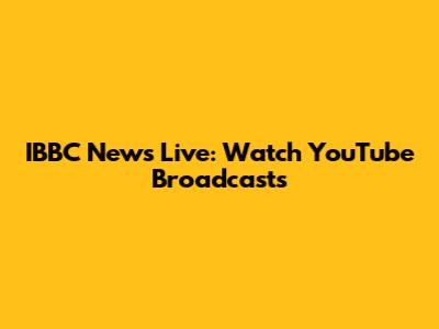 IBBC News Live: Watch YouTube Broadcasts