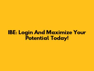IBE: Login And Maximize Your Potential Today!