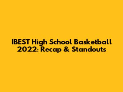 IBEST High School Basketball 2022: Recap & Standouts