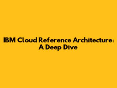IBM Cloud Reference Architecture: A Deep Dive