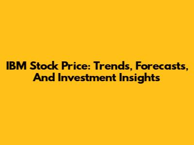 IBM Stock Price: Trends, Forecasts, And Investment Insights