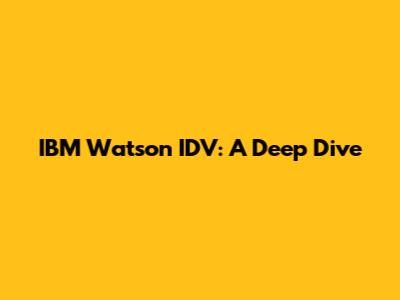 IBM Watson IDV: A Deep Dive