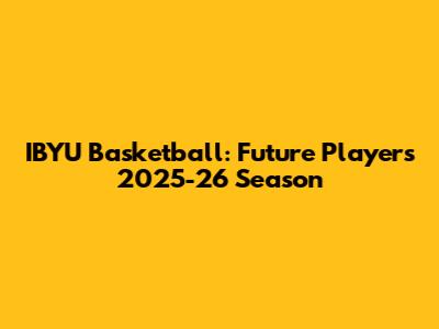 IBYU Basketball: Future Players 2025-26 Season