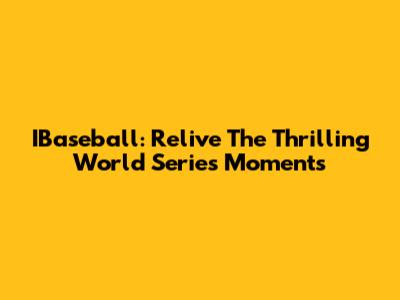 IBaseball: Relive The Thrilling World Series Moments