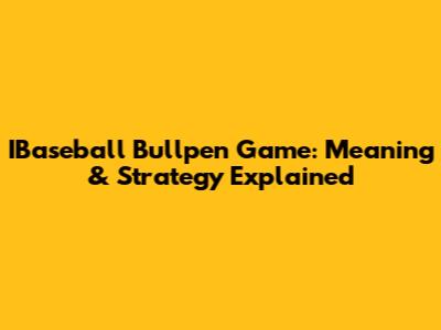 IBaseball Bullpen Game: Meaning & Strategy Explained