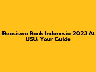 IBeasiswa Bank Indonesia 2023 At USU: Your Guide