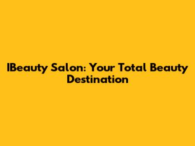 IBeauty Salon: Your Total Beauty Destination