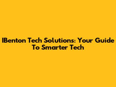 IBenton Tech Solutions: Your Guide To Smarter Tech