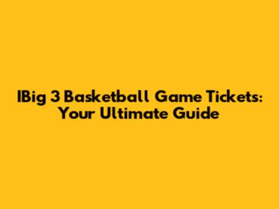 IBig 3 Basketball Game Tickets: Your Ultimate Guide