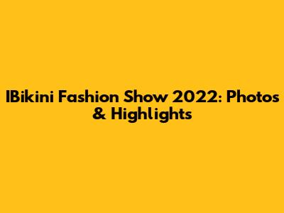 IBikini Fashion Show 2022: Photos & Highlights