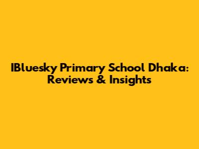 IBluesky Primary School Dhaka: Reviews & Insights