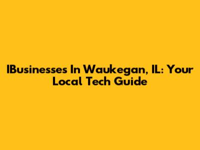 IBusinesses In Waukegan, IL: Your Local Tech Guide