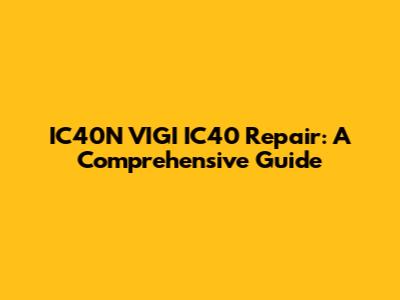 IC40N VIGI IC40 Repair: A Comprehensive Guide