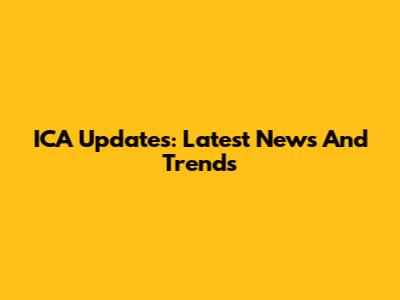 ICA Updates: Latest News And Trends