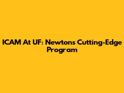 ICAM At UF: Newton's Cutting-Edge Program