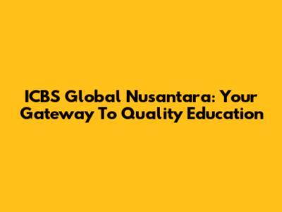 ICBS Global Nusantara: Your Gateway To Quality Education