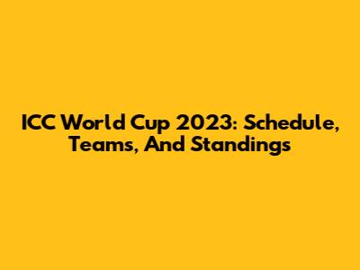 ICC World Cup 2023: Schedule, Teams, And Standings