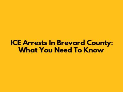 ICE Arrests In Brevard County: What You Need To Know