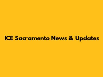 ICE Sacramento News & Updates
