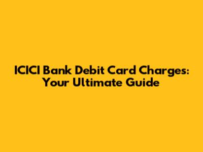 ICICI Bank Debit Card Charges: Your Ultimate Guide