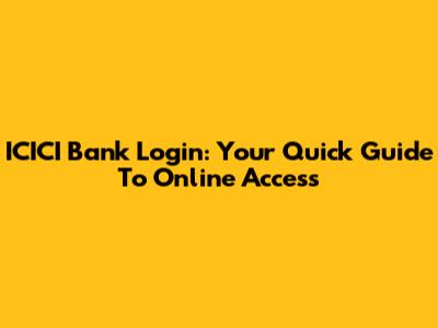 ICICI Bank Login: Your Quick Guide To Online Access