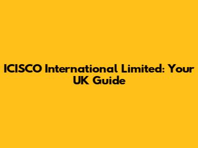 ICISCO International Limited: Your UK Guide