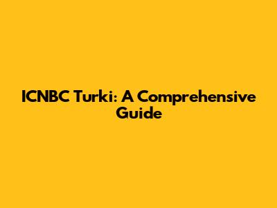 ICNBC Turki: A Comprehensive Guide