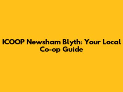 ICOOP Newsham Blyth: Your Local Co-op Guide