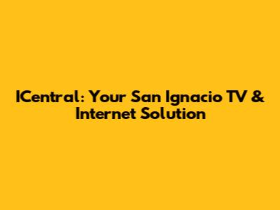 ICentral: Your San Ignacio TV & Internet Solution