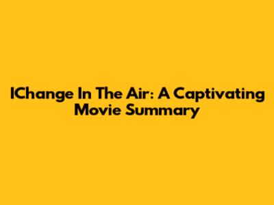 IChange In The Air: A Captivating Movie Summary