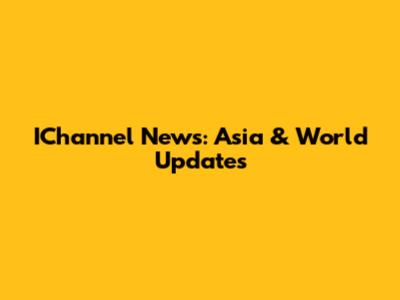 IChannel News: Asia & World Updates