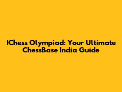 IChess Olympiad: Your Ultimate ChessBase India Guide