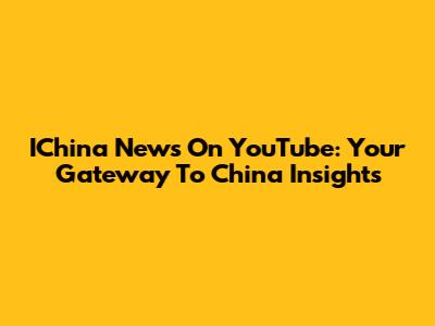 IChina News On YouTube: Your Gateway To China Insights