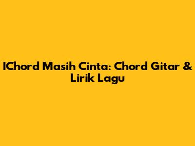 IChord Masih Cinta: Chord Gitar & Lirik Lagu