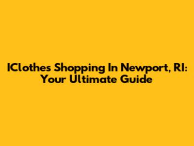IClothes Shopping In Newport, RI: Your Ultimate Guide