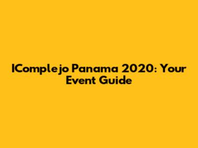 IComplejo Panama 2020: Your Event Guide