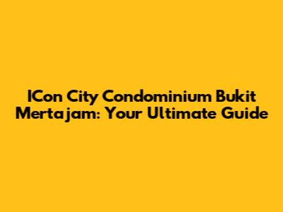 ICon City Condominium Bukit Mertajam: Your Ultimate Guide