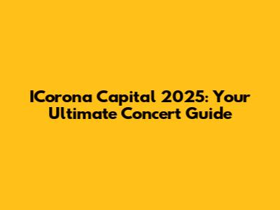 ICorona Capital 2025: Your Ultimate Concert Guide