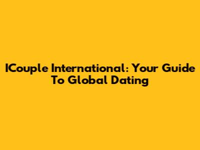 ICouple International: Your Guide To Global Dating