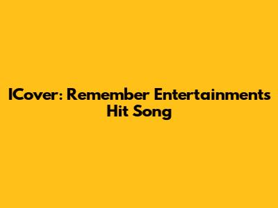 ICover: Remember Entertainment's Hit Song