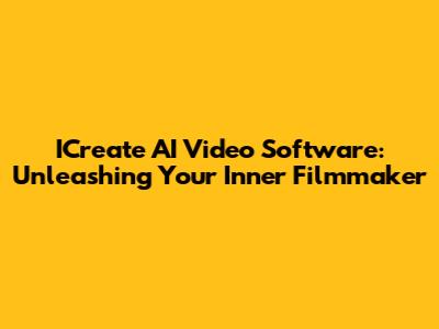 ICreate AI Video Software: Unleashing Your Inner Filmmaker