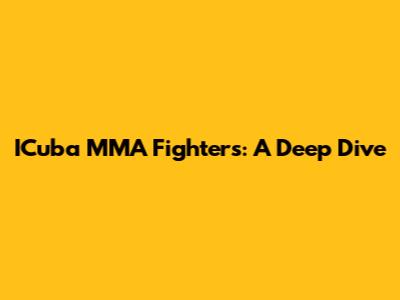 ICuba MMA Fighters: A Deep Dive