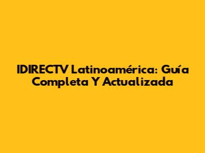 IDIRECTV Latinoamérica: Guía Completa Y Actualizada