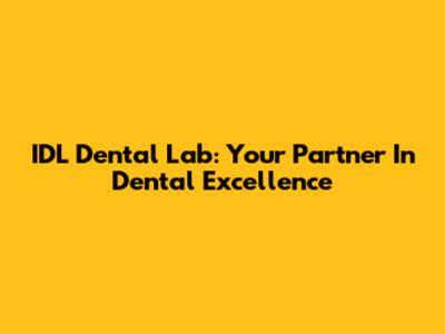 IDL Dental Lab: Your Partner In Dental Excellence
