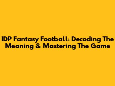 IDP Fantasy Football: Decoding The Meaning & Mastering The Game