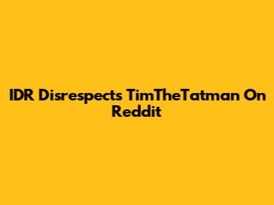 IDR Disrespects TimTheTatman On Reddit