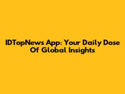 IDTopNews App: Your Daily Dose Of Global Insights