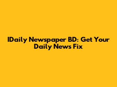 IDaily Newspaper BD: Get Your Daily News Fix