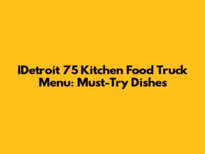 IDetroit 75 Kitchen Food Truck Menu: Must-Try Dishes